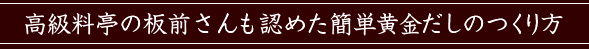 高級料亭の板前さんも認めた簡単黄金だしのつくり方