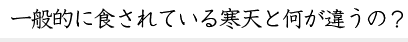 一般的に食されている寒天と何が違うの？